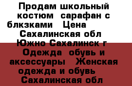 Продам школьный костюм, сарафан с блкзками › Цена ­ 1 500 - Сахалинская обл., Южно-Сахалинск г. Одежда, обувь и аксессуары » Женская одежда и обувь   . Сахалинская обл.